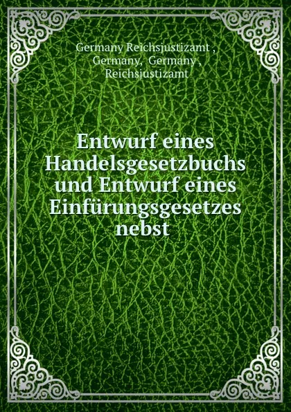 Обложка книги Entwurf eines Handelsgesetzbuchs und Entwurf eines Einfurungsgesetzes nebst ., Germany Reichsjustizamt