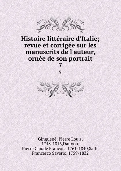 Обложка книги Histoire litteraire d.Italie; revue et corrigee sur les manuscrits de l.auteur, ornee de son portrait. 7, Pierre Louis Ginguené