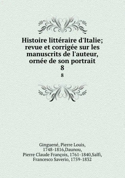 Обложка книги Histoire litteraire d.Italie; revue et corrigee sur les manuscrits de l.auteur, ornee de son portrait. 8, Pierre Louis Ginguené