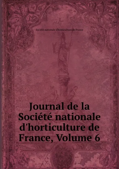 Обложка книги Journal de la Societe nationale d.horticulture de France, Volume 6, 