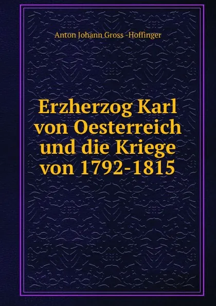 Обложка книги Erzherzog Karl von Oesterreich und die Kriege von 1792-1815, Anton Johann Gross Hoffinger