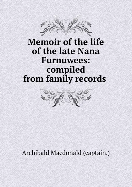 Обложка книги Memoir of the life of the late Nana Furnuwees: compiled from family records ., Archibald Macdonald