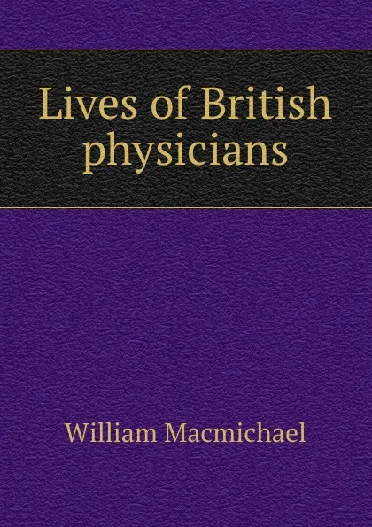 Обложка книги Lives of British physicians, William Macmichael