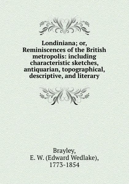 Обложка книги Londiniana; or, Reminiscences of the British metropolis: including characteristic sketches, antiquarian, topographical, descriptive, and literary, Edward Wedlake Brayley