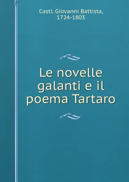 Обложка книги Le novelle galanti e il poema Tartaro, Giovanni Battista Casti