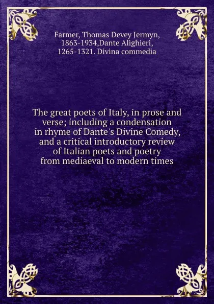 Обложка книги The great poets of Italy, in prose and verse; including a condensation in rhyme of Dante.s Divine Comedy, and a critical introductory review of Italian poets and poetry from mediaeval to modern times, Thomas Devey Jermyn Farmer