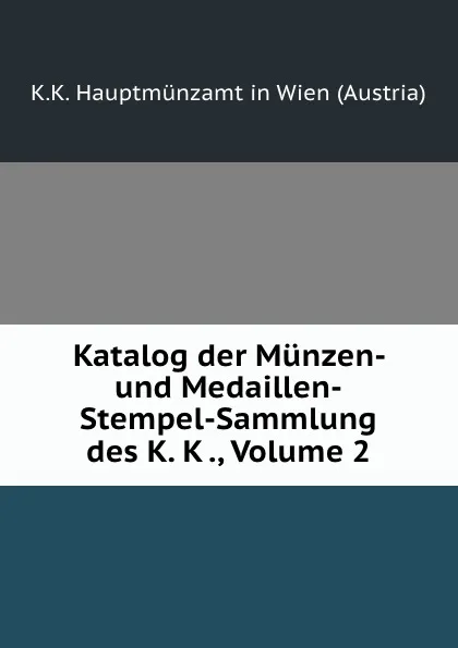 Обложка книги Katalog der Munzen- und Medaillen-Stempel-Sammlung des K. K ., Volume 2, K.K. Hauptmünzamt in Wien Austria