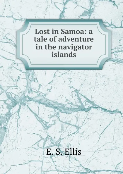 Обложка книги Lost in Samoa: a tale of adventure in the navigator islands, E. S. Ellis