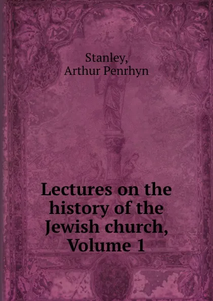 Обложка книги Lectures on the history of the Jewish church, Volume 1, Arthur Penrhyn Stanley