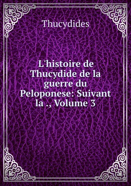 Обложка книги L.histoire de Thucydide de la guerre du Peloponese: Suivant la ., Volume 3, Thucydides