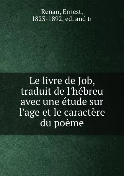 Обложка книги Le livre de Job, traduit de l.hebreu avec une etude sur l.age et le caractere du poeme, Ernest Renan