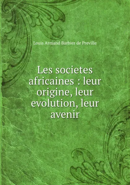 Обложка книги Les societes africaines : leur origine, leur evolution, leur avenir, Louis Armand Barbier de Preville