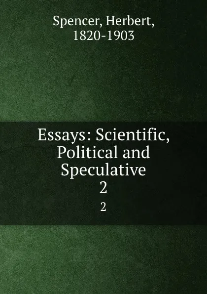 Обложка книги Essays: Scientific, Political and Speculative. 2, Герберт Спенсер