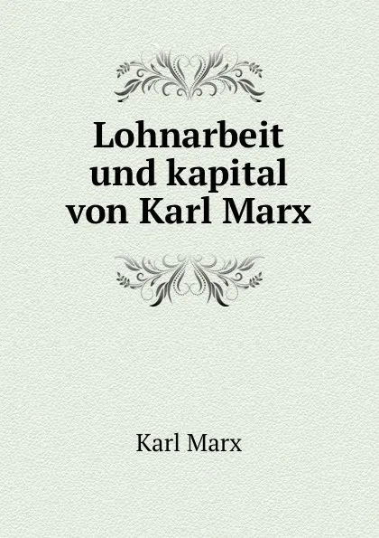 Обложка книги Lohnarbeit und kapital von Karl Marx, Marx Karl