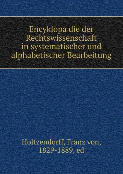 Обложка книги Encyklopadie der Rechtswissenschaft in systematischer und alphabetischer Bearbeitung, Franz von Holtzendorff