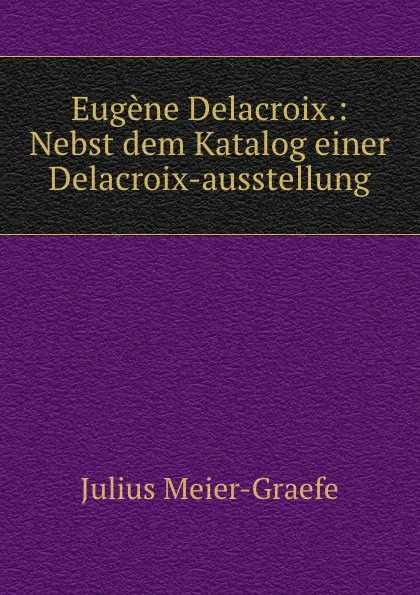 Обложка книги Eugene Delacroix.: Nebst dem Katalog einer Delacroix-ausstellung, Julius Meier-Graefe