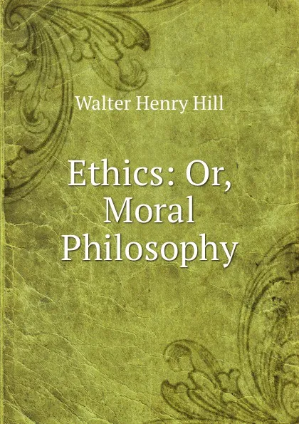 Обложка книги Ethics: Or, Moral Philosophy, Walter Henry Hill