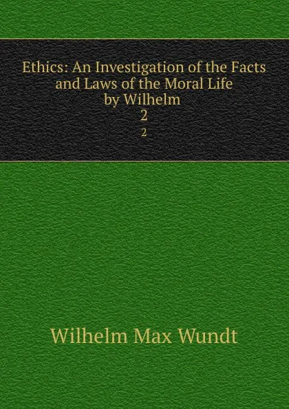 Обложка книги Ethics: An Investigation of the Facts and Laws of the Moral Life by Wilhelm . 2, Wundt Wilhelm Max