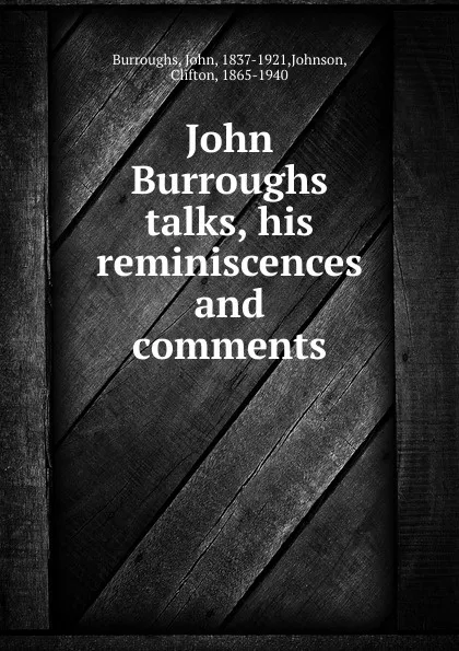 Обложка книги John Burroughs talks, his reminiscences and comments, John Burroughs