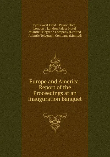 Обложка книги Europe and America: Report of the Proceedings at an Inauguration Banquet ., Cyrus West Field