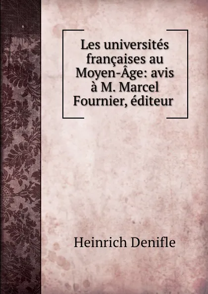 Обложка книги Les universites francaises au Moyen-Age: avis a M. Marcel Fournier, editeur ., Heinrich Denifle