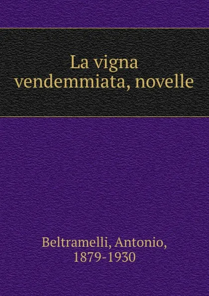 Обложка книги La vigna vendemmiata, novelle, Antonio Beltramelli