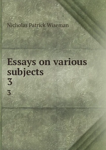 Обложка книги Essays on various subjects. 3, Nicholas Patrick Wiseman