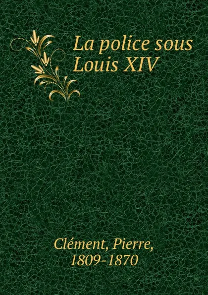 Обложка книги La police sous Louis XIV, Pierre Clément