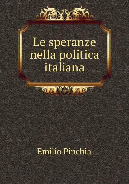 Обложка книги Le speranze nella politica italiana, Emilio Pinchia