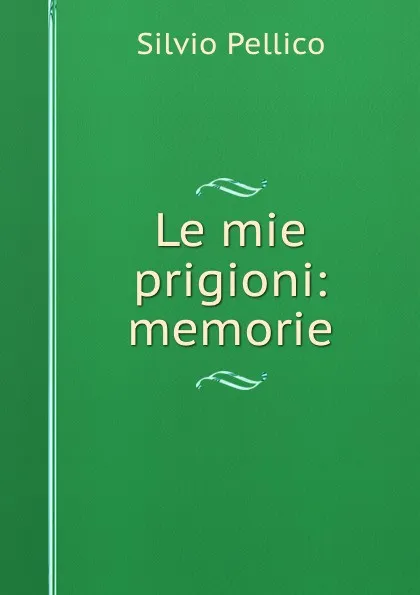 Обложка книги Le mie prigioni: memorie, Silvio Pellico