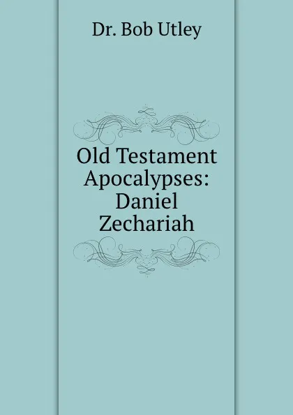 Обложка книги Old Testament Apocalypses: Daniel . Zechariah, Bob Utley