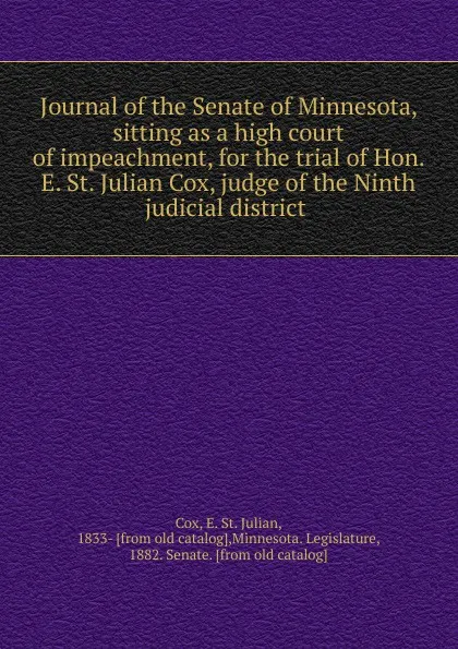 Обложка книги Journal of the Senate of Minnesota, sitting as a high court of impeachment, for the trial of Hon. E. St. Julian Cox, judge of the Ninth judicial district, E. St. Julian Cox