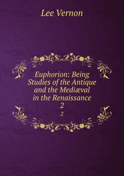 Обложка книги Euphorion: Being Studies of the Antique and the Mediaeval in the Renaissance. 2, Vernon Lee