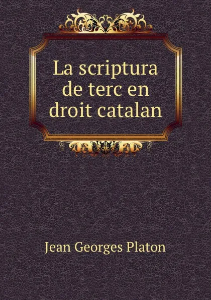 Обложка книги La scriptura de terc en droit catalan, Jean Georges Platon