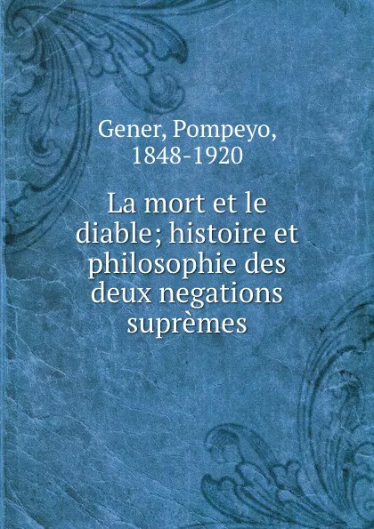 Обложка книги La mort et le diable; histoire et philosophie des deux negations supremes, Pompeyo Gener