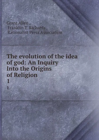 Обложка книги The evolution of the idea of god: An Inquiry Into the Origins of Religion. 1, Grant Allen