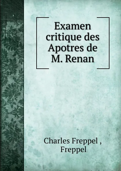 Обложка книги Examen critique des Apotres de M. Renan, Charles Freppel