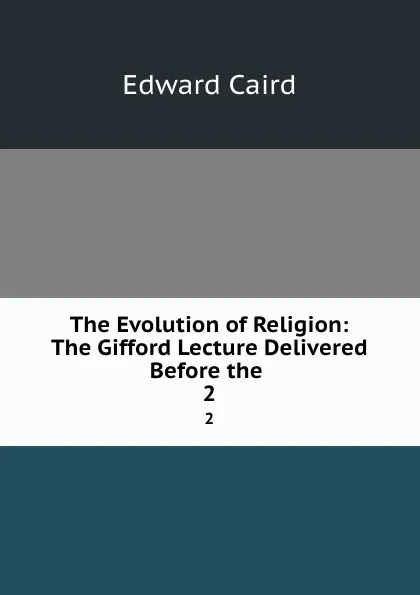 Обложка книги The Evolution of Religion: The Gifford Lecture Delivered Before the . 2, Caird Edward