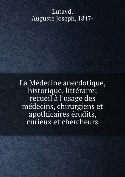 Обложка книги La Medecine anecdotique, historique, litteraire; recueil a l.usage des medecins, chirurgiens et apothicaires erudits, curieux et chercheurs, Auguste Joseph Lutavd