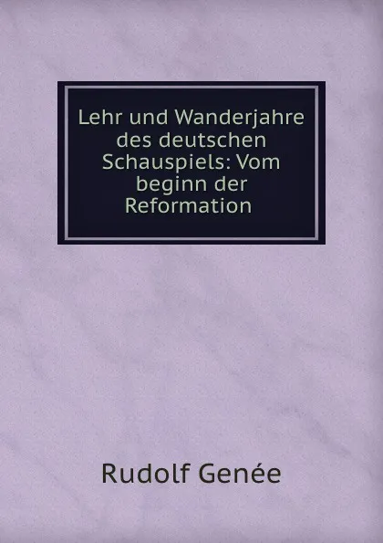 Обложка книги Lehr und Wanderjahre des deutschen Schauspiels: Vom beginn der Reformation ., Rudolf Genée