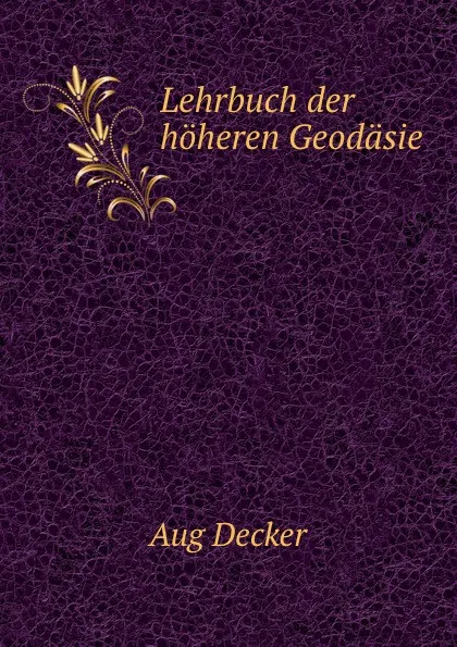 Обложка книги Lehrbuch der hoheren Geodasie, Aug Decker