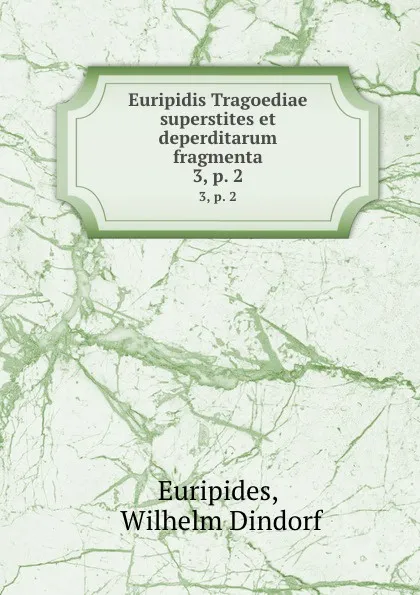 Обложка книги Euripidis Tragoediae superstites et deperditarum fragmenta. 3,.p. 2, Wilhelm Dindorf Euripides