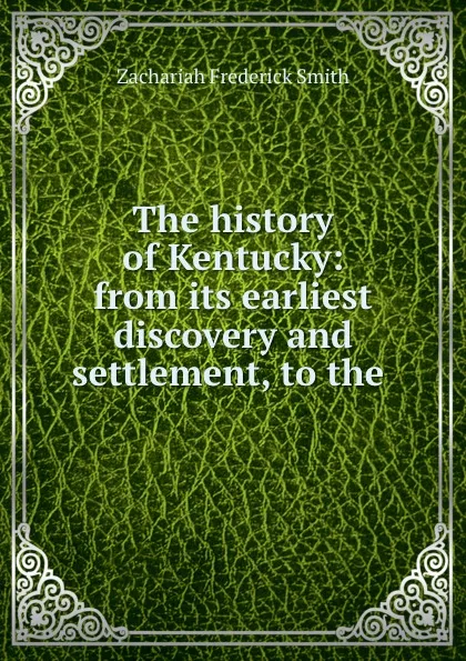 Обложка книги The history of Kentucky: from its earliest discovery and settlement, to the ., Zachariah Frederick Smith