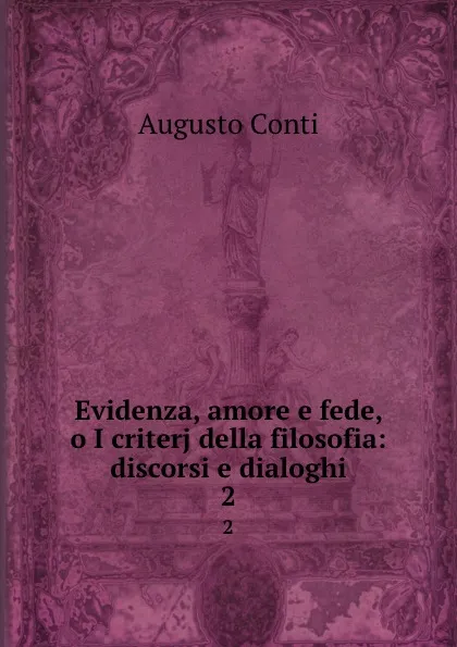 Обложка книги Evidenza, amore e fede, o I criterj della filosofia: discorsi e dialoghi. 2, Augusto Conti