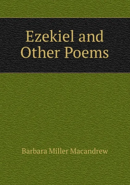 Обложка книги Ezekiel and Other Poems, Barbara Miller Macandrew