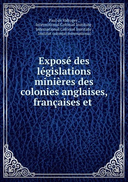 Обложка книги Expose des legislations minieres des colonies anglaises, francaises et ., Paul de Valroger