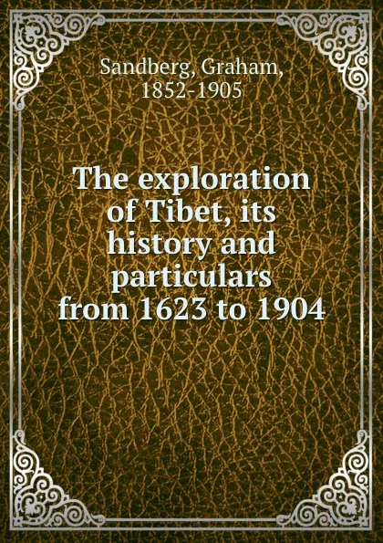 Обложка книги The exploration of Tibet, its history and particulars from 1623 to 1904, Graham Sandberg