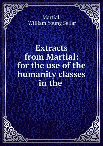 Обложка книги Extracts from Martial: for the use of the humanity classes in the ., William Young Sellar Martial