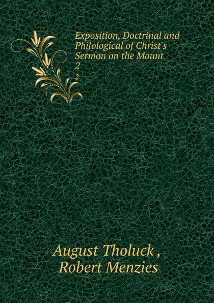 Обложка книги Exposition, Doctrinal and Philological of Christ.s Sermon on the Mount . 2, August Tholuck