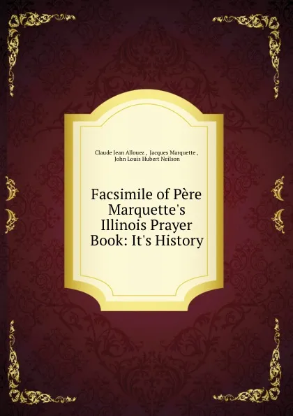 Обложка книги Facsimile of Pere Marquette.s Illinois Prayer Book: It.s History, Claude Jean Allouez